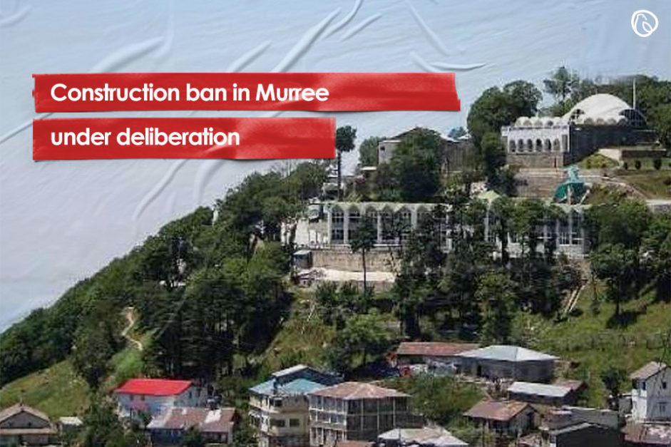 Construction ban in Murree under deliberation