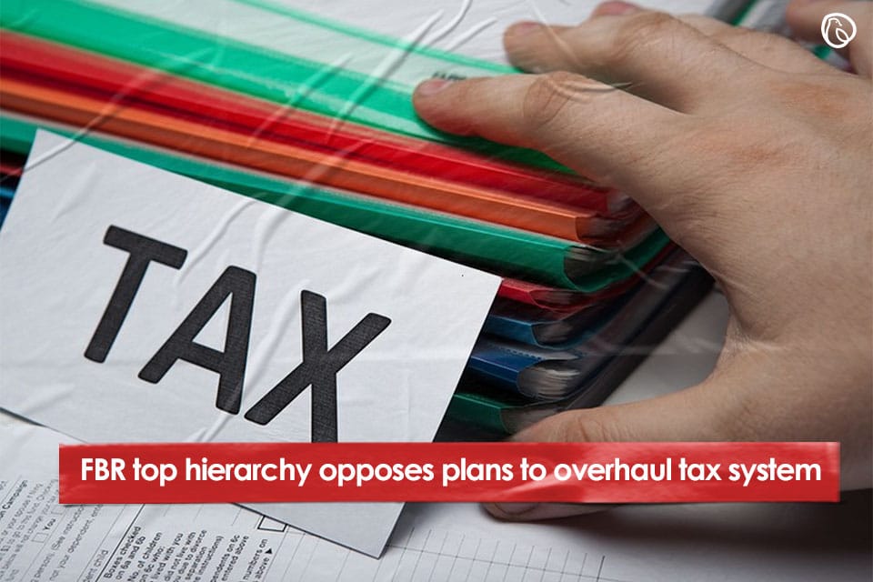 FBR top hierarchy opposes plans to overhaul tax system